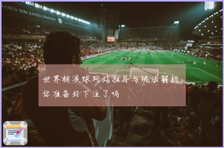世界杯滚球网站推荐与玩法解析,你准备好下注了吗