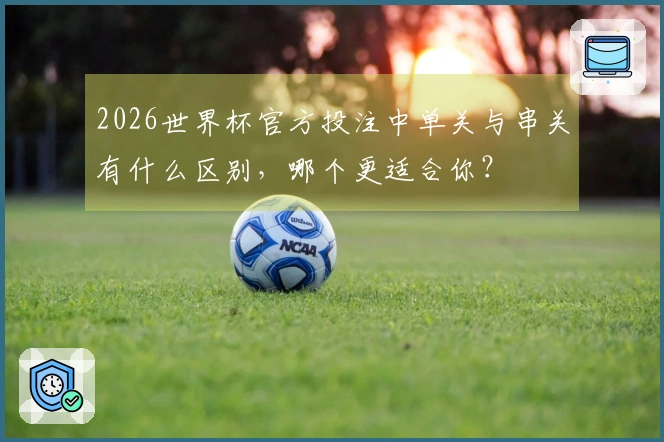 2026世界杯官方投注中单关与串关有什么区别，哪个更适合你？