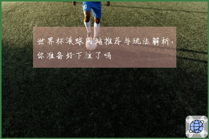 世界杯滚球网站推荐与玩法解析，你准备好下注了吗