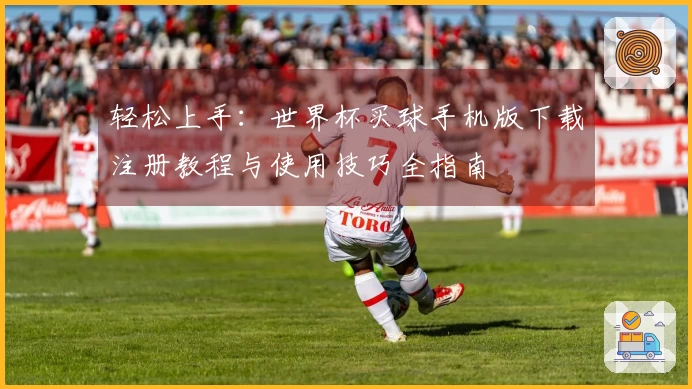 轻松上手：世界杯买球手机版下载注册教程与使用技巧全指南