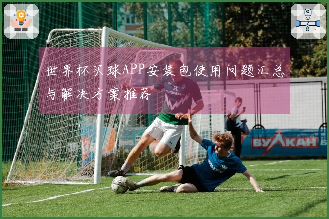 世界杯买球APP安装包使用问题汇总与解决方案推荐