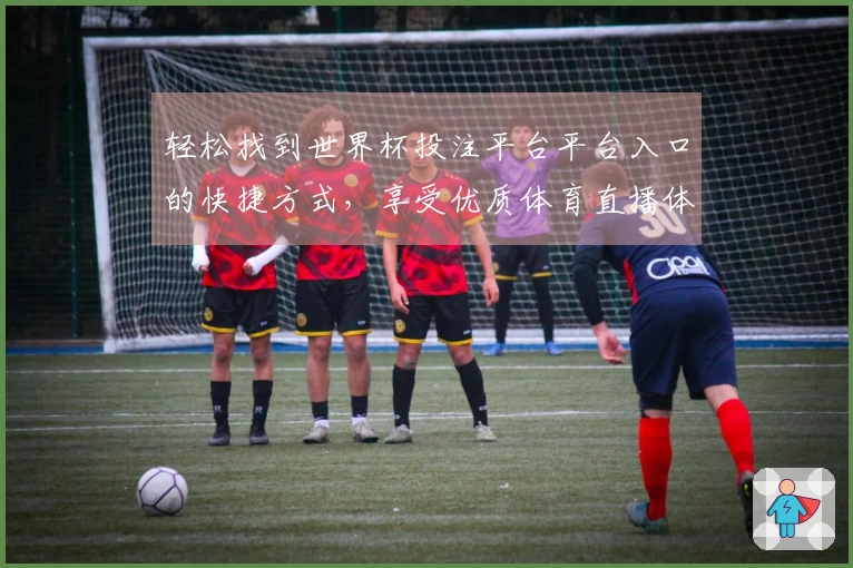 轻松找到世界杯投注平台平台入口的快捷方式,享受优质体育直播体验