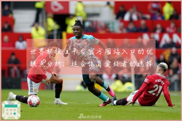 世界杯投注平台官方网站入口的优缺点分析:适合体育爱好者的选择吗?