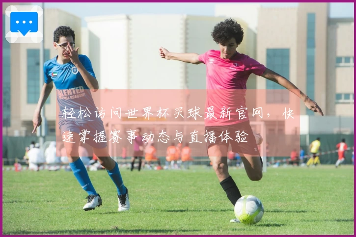 轻松访问世界杯买球最新官网，快速掌握赛事动态与直播体验