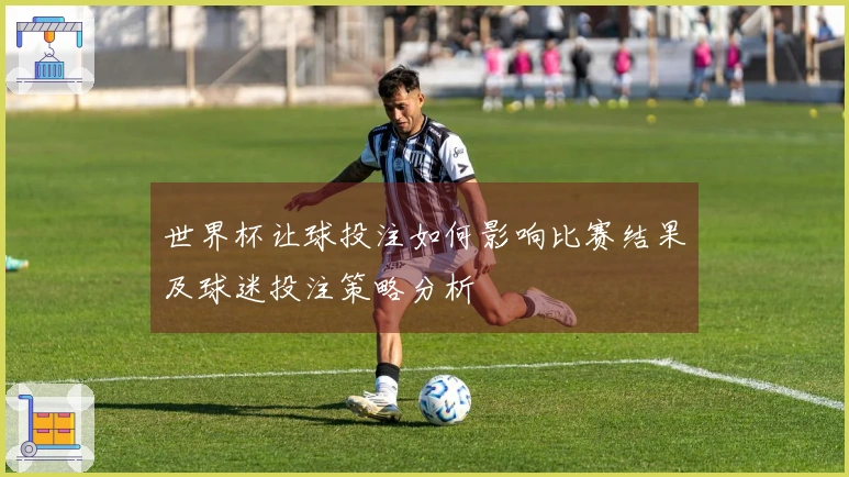 世界杯让球投注如何影响比赛结果及球迷投注策略分析