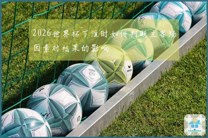 2026世界杯下注时如何判断主客场因素对结果的影响