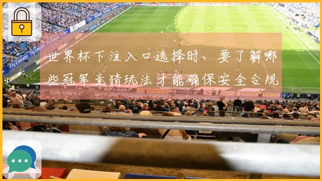 世界杯下注入口选择时，要了解哪些冠军竞猜玩法才能确保安全合规？