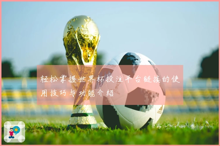 轻松掌握世界杯投注平台链接的使用技巧与功能介绍