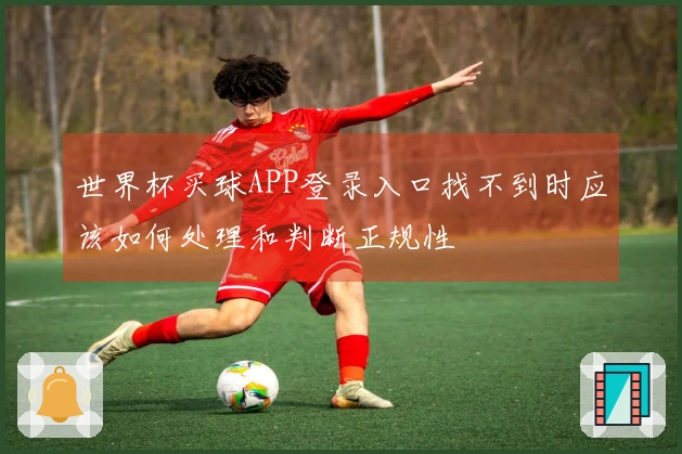 世界杯买球APP登录入口找不到时应该如何处理和判断正规性