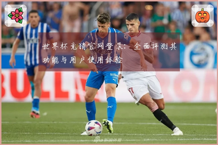 世界杯竞猜官网登录：全面评测其功能与用户使用体验