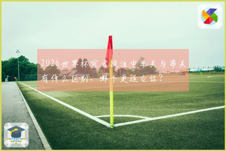 2026世界杯官方投注中单关与串关有什么区别，哪个更适合你？
