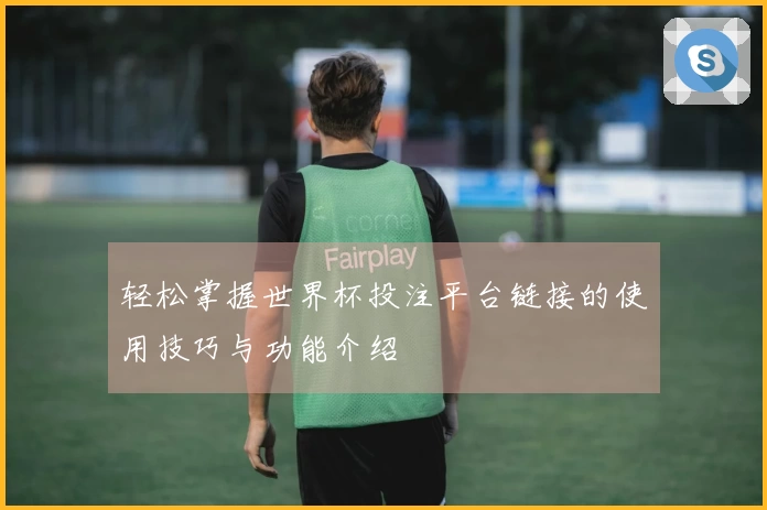 轻松掌握世界杯投注平台链接的使用技巧与功能介绍